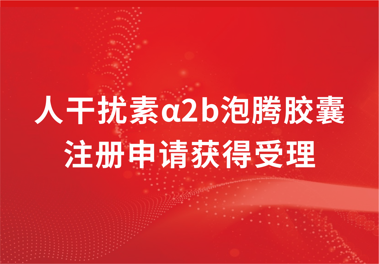88858cc永利制药人干扰素α2b泡腾胶囊注册申请获得受理