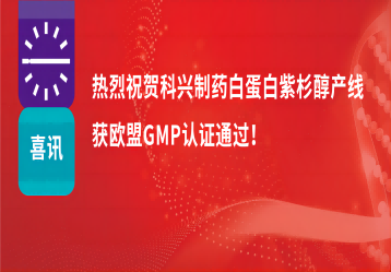 喜讯 | 注射用紫杉醇（白蛋白结合型）产线正式获得欧盟GMP证书！