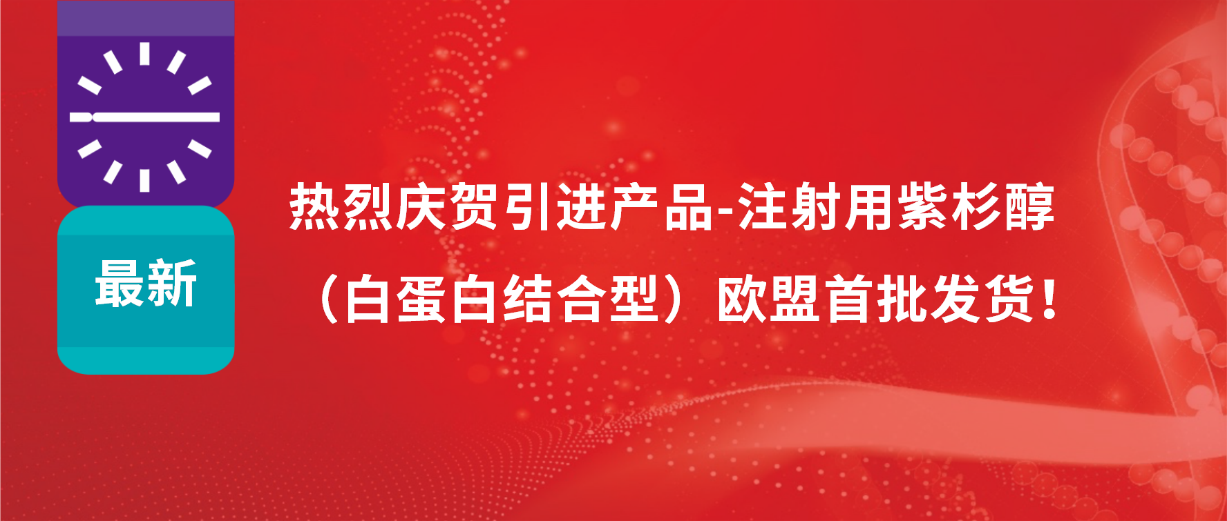 振奋人心，出海首发！引进产品白蛋白紫杉醇发往欧盟市场